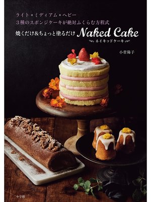 cover image of 焼くだけ＆ちょっと塗るだけ　ネイキッドケーキ～ライト・ミディアム・ヘビー　3種のスポンジケーキが絶対ふくらむ方程式～